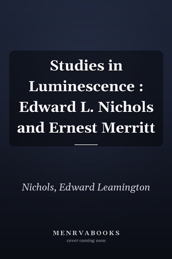 Studies in Luminescence : Edward L. Nichols and Ernest Merritt