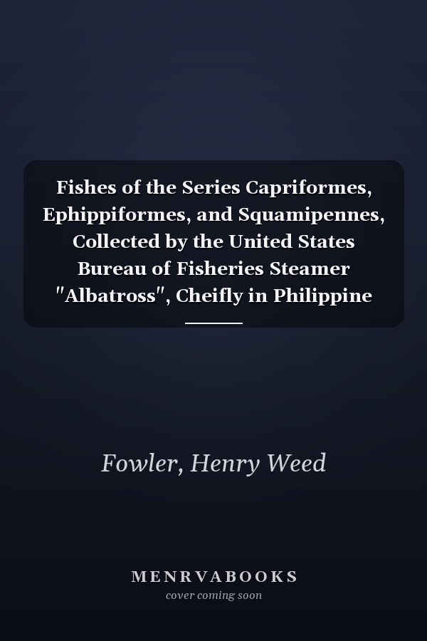 Fishes of the Series Capriformes, Ephippiformes, and Squamipennes, Collected by the United States Bureau of Fisheries Steamer "Albatross", Cheifly in Philippine Seas and Adjacent Waters