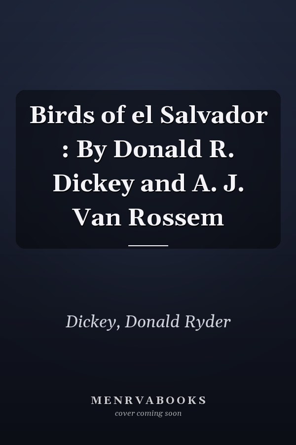 Birds of el Salvador : By Donald R. Dickey and A. J. Van Rossem