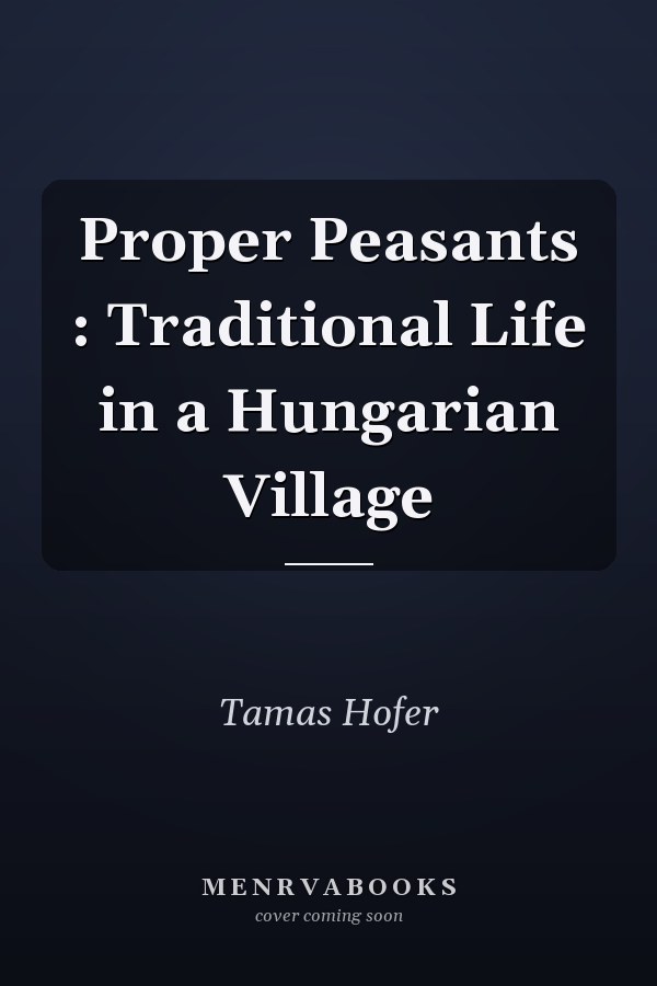 Proper Peasants : Traditional Life in a Hungarian Village