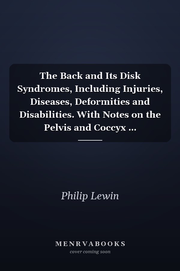 The Back and Its Disk Syndromes, Including Injuries, Diseases, Deformities and Disabilities. With Notes on the Pelvis and Coccyx ...