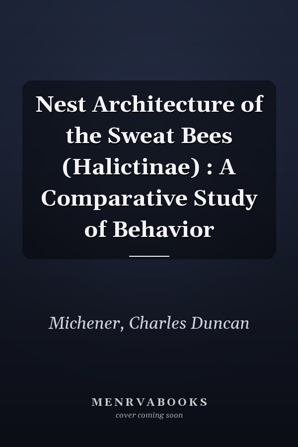 Nest Architecture of the Sweat Bees (Halictinae) : A Comparative Study of Behavior