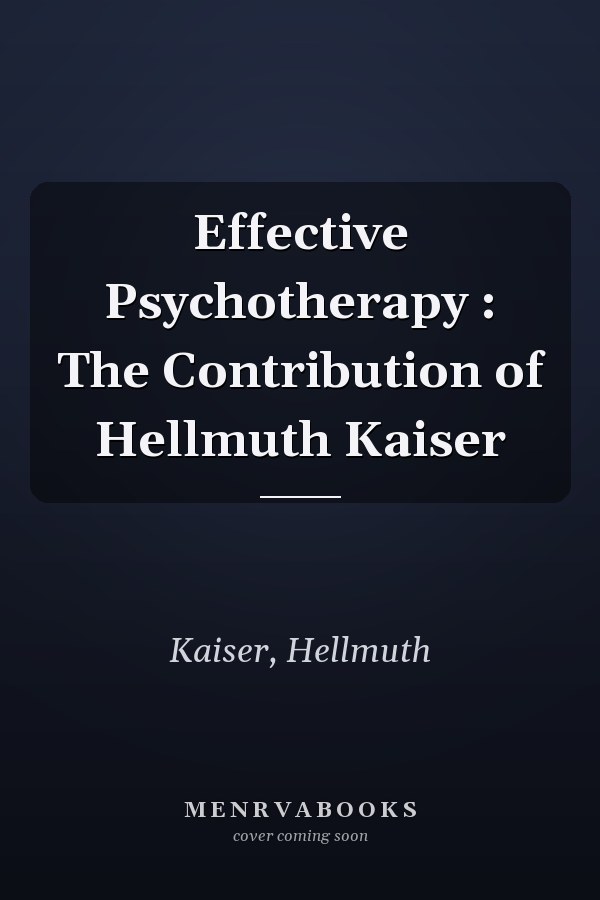 Effective Psychotherapy : The Contribution of Hellmuth Kaiser