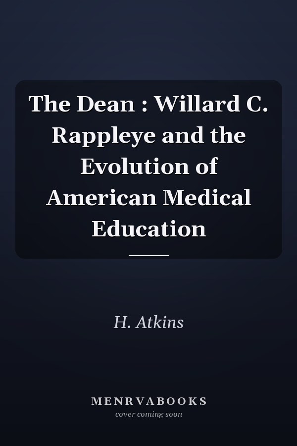 The Dean : Willard C. Rappleye and the Evolution of American Medical Education