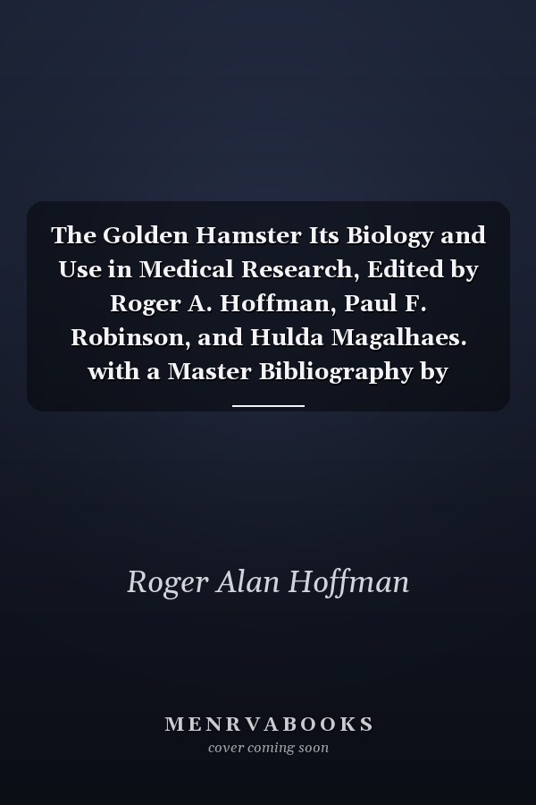 The Golden Hamster Its Biology and Use in Medical Research, Edited by Roger A. Hoffman, Paul F. Robinson, and Hulda Magalhaes. with a Master Bibliography by Hulda Magalhaes, and Including a Stereotaxic Atlas of the Brain of the Golden Hamster by Karl M.