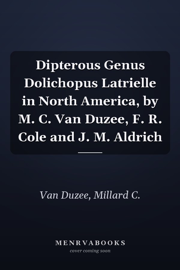 Dipterous Genus Dolichopus Latrielle in North America, by M. C. Van Duzee, F. R. Cole and J. M. Aldrich