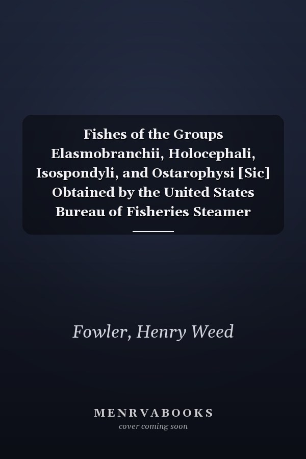 Fishes of the Groups Elasmobranchii, Holocephali, Isospondyli, and Ostarophysi [Sic] Obtained by the United States Bureau of Fisheries Steamer "Albatross" in 1907 to 1910, Chiefly in the Philippine Islands and Adjacent Seas