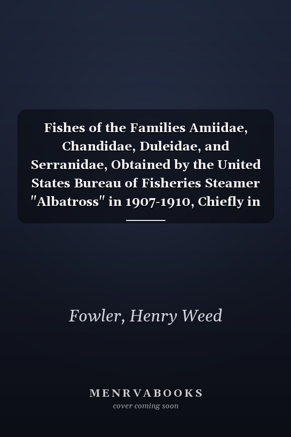 Fishes of the Families Amiidae, Chandidae, Duleidae, and Serranidae, Obtained by the United States Bureau of Fisheries Steamer "Albatross" in 1907-1910, Chiefly in the Philippine Islands and Adjacent Seas