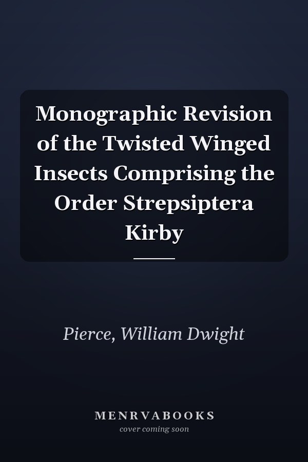 Monographic Revision of the Twisted Winged Insects Comprising the Order Strepsiptera Kirby