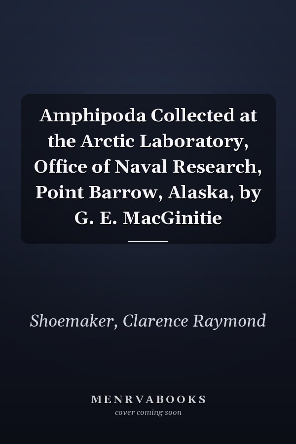 Amphipoda Collected at the Arctic Laboratory, Office of Naval Research, Point Barrow, Alaska, by G. E. MacGinitie