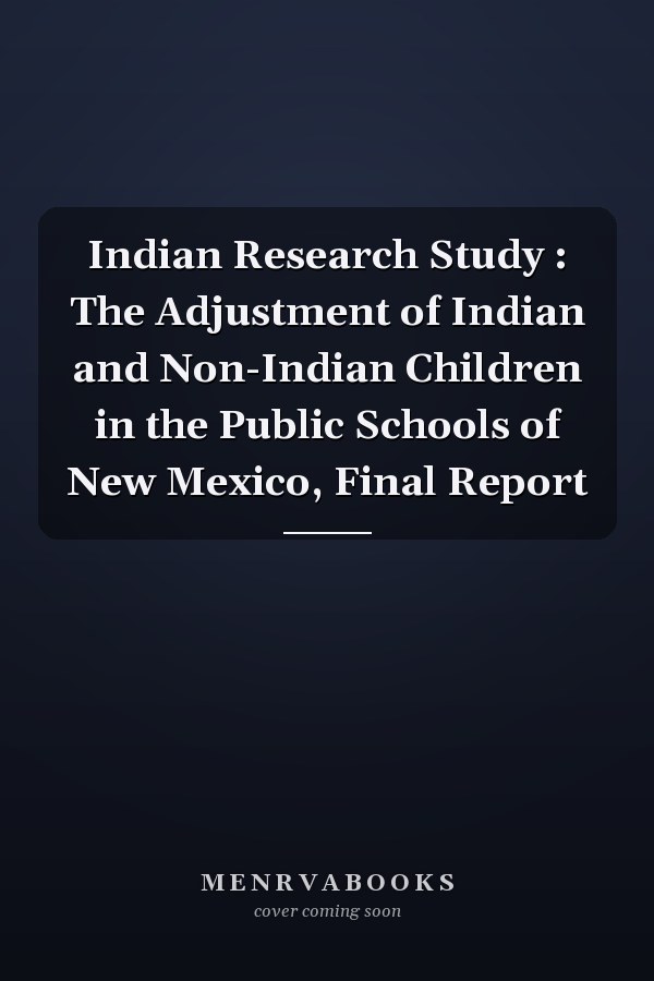 Indian Research Study : The Adjustment of Indian and Non-Indian Children in the Public Schools of New Mexico, Final Report