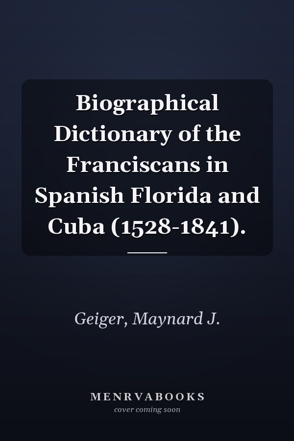 Biographical Dictionary of the Franciscans in Spanish Florida and Cuba (1528-1841).