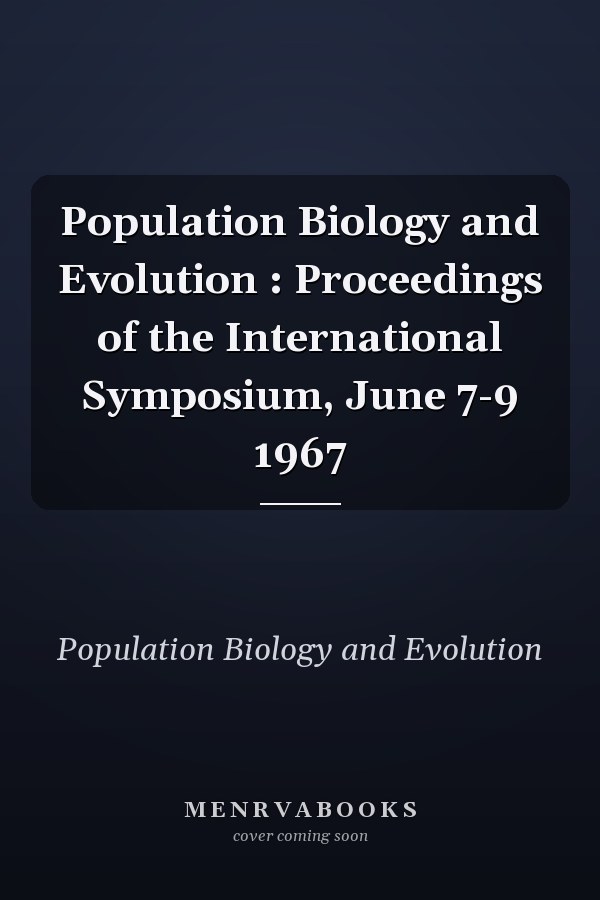 Population Biology and Evolution : Proceedings of the International Symposium, June 7-9 1967