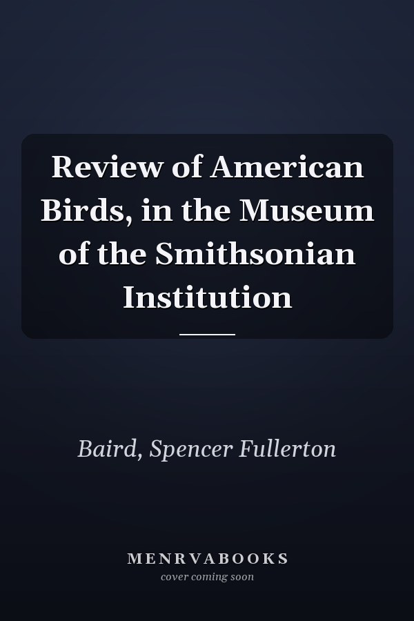 Review of American Birds, in the Museum of the Smithsonian Institution
