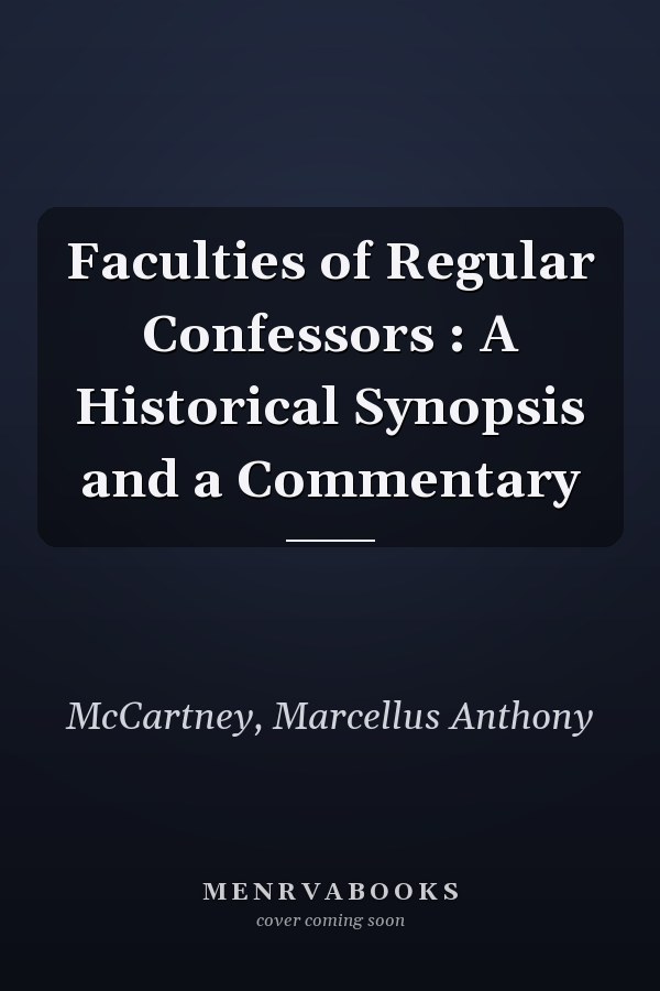Faculties of Regular Confessors : A Historical Synopsis and a Commentary