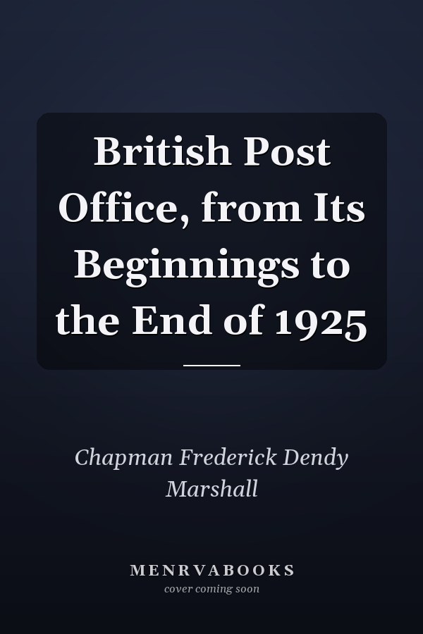 British Post Office, from Its Beginnings to the End of 1925