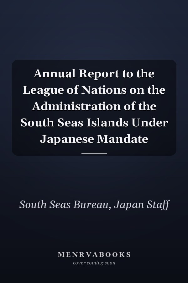 Annual Report to the League of Nations on the Administration of the South Seas Islands Under Japanese Mandate