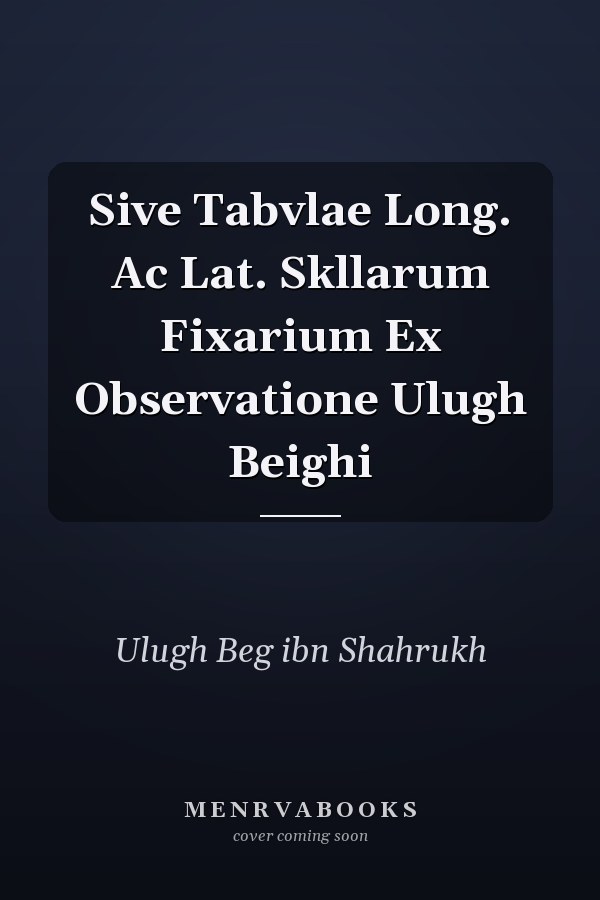 Sive Tabvlae Long. Ac Lat. Skllarum Fixarium Ex Observatione Ulugh Beighi