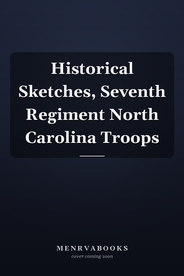 Historical Sketches, Seventh Regiment North Carolina Troops