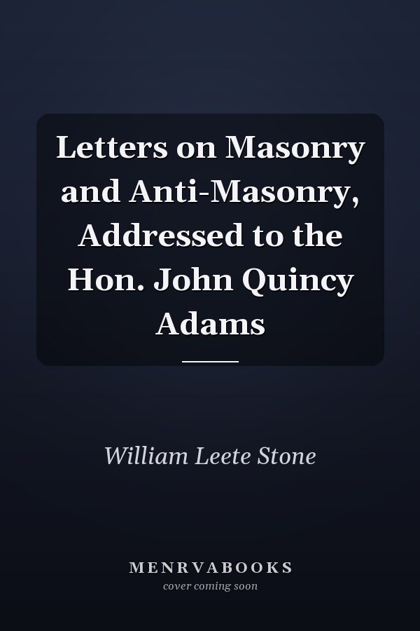 Letters on Masonry and Anti-Masonry, Addressed to the Hon. John Quincy Adams