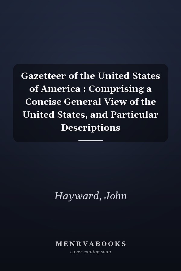 Gazetteer of the United States of America : Comprising a Concise General View of the United States, and Particular Descriptions