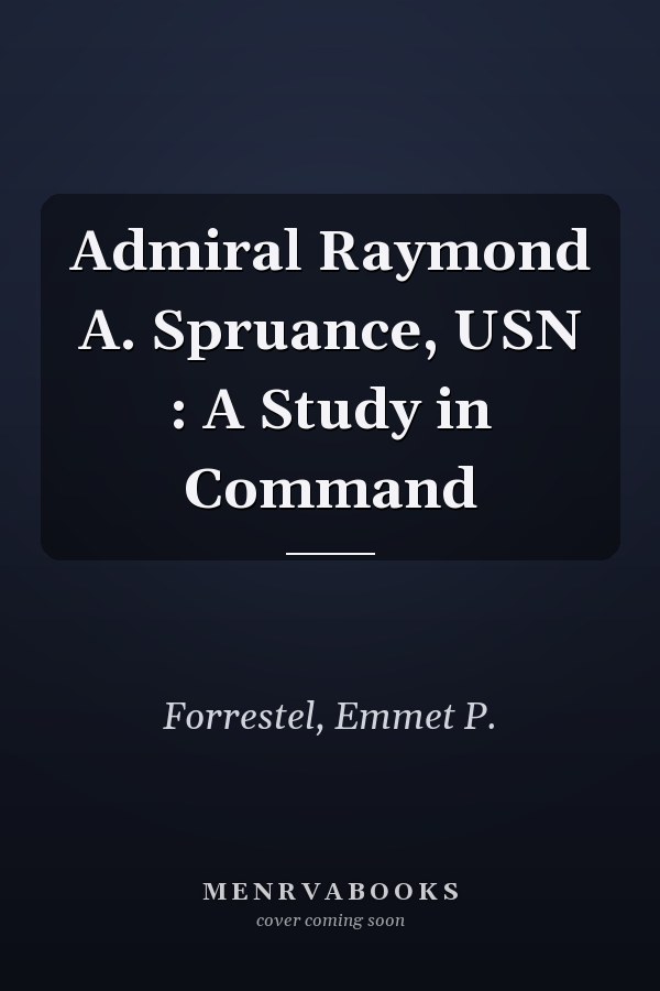 Admiral Raymond A. Spruance, USN : A Study in Command