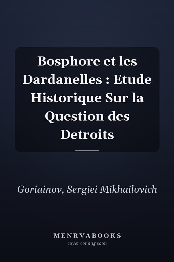 Bosphore et les Dardanelles : Etude Historique Sur la Question des Detroits