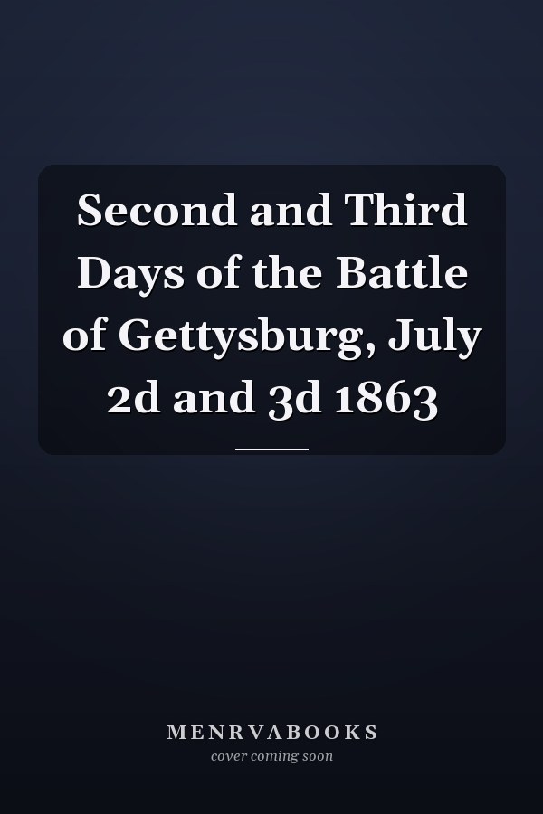 Second and Third Days of the Battle of Gettysburg, July 2d and 3d 1863