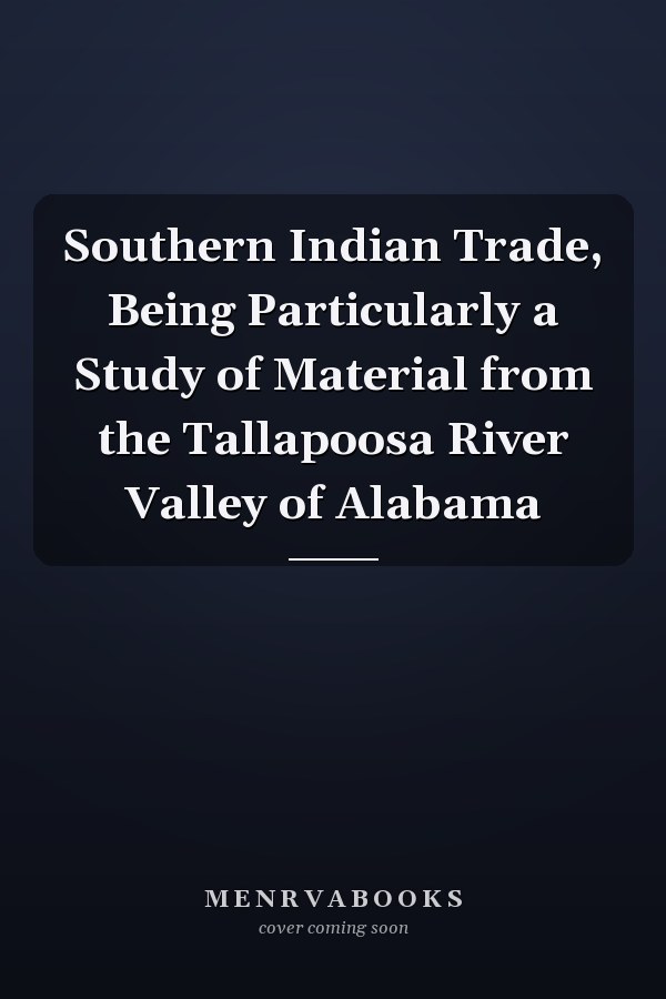 Southern Indian Trade, Being Particularly a Study of Material from the Tallapoosa River Valley of Alabama