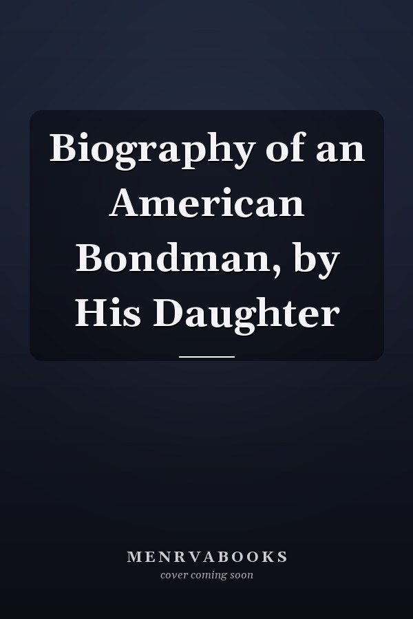 Biography of an American Bondman, by His Daughter