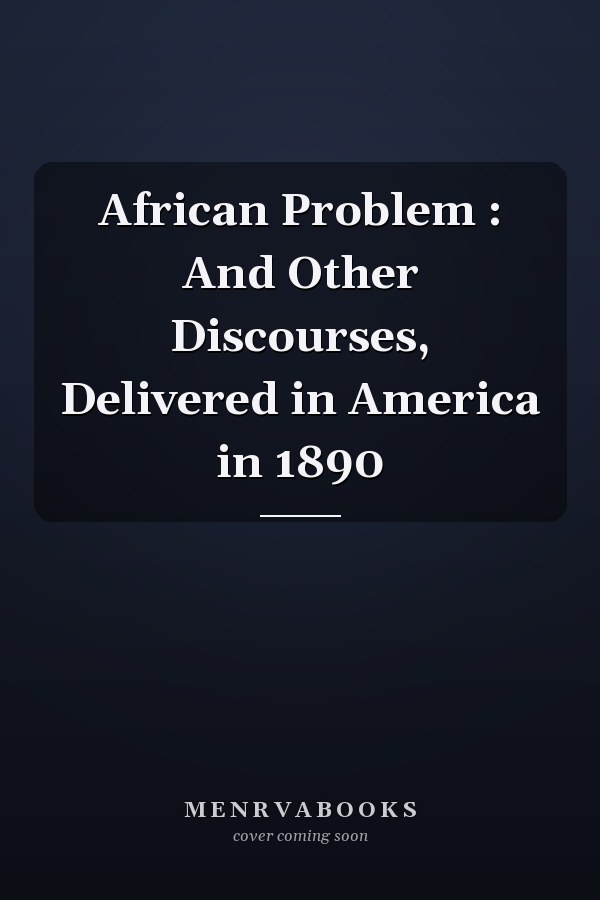 African Problem : And Other Discourses, Delivered in America in 1890