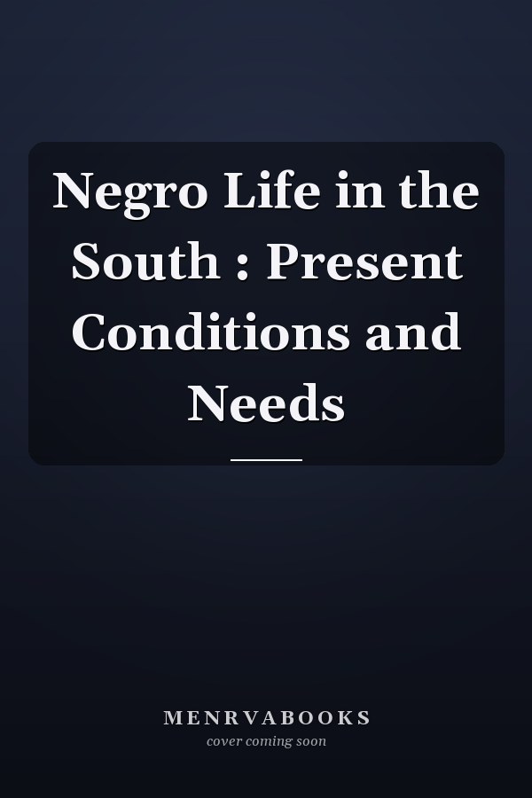 Negro Life in the South : Present Conditions and Needs