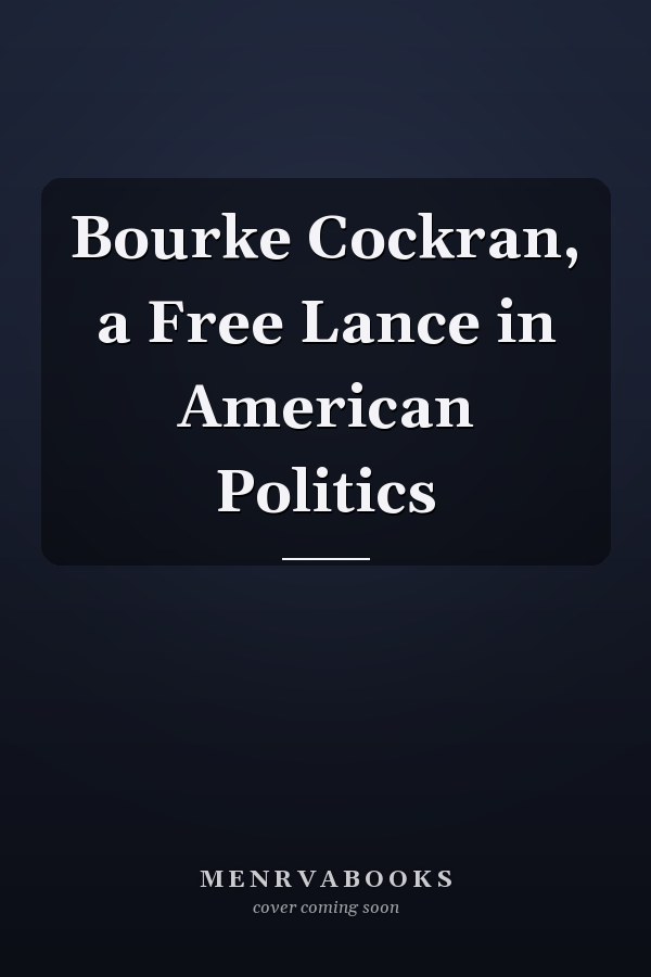 Bourke Cockran, a Free Lance in American Politics