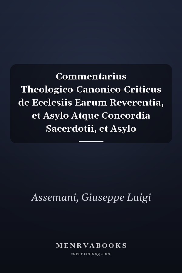 Commentarius Theologico-Canonico-Criticus de Ecclesiis Earum Reverentia, et Asylo Atque Concordia Sacerdotii, et Asylo