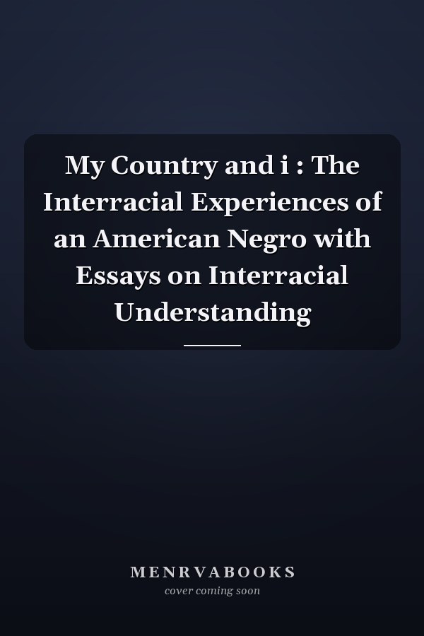 My Country and i : The Interracial Experiences of an American Negro with Essays on Interracial Understanding