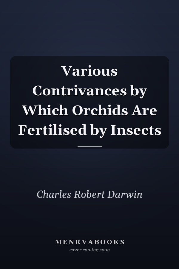 Various Contrivances by Which Orchids Are Fertilised by Insects
