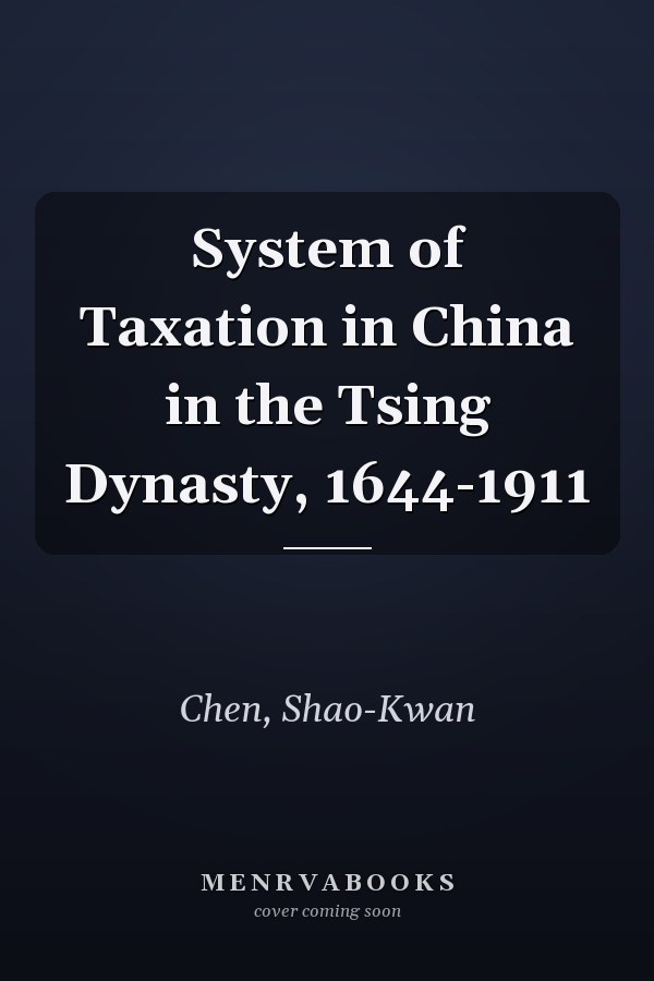 System of Taxation in China in the Tsing Dynasty, 1644-1911