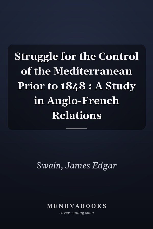 Struggle for the Control of the Mediterranean Prior to 1848 : A Study in Anglo-French Relations
