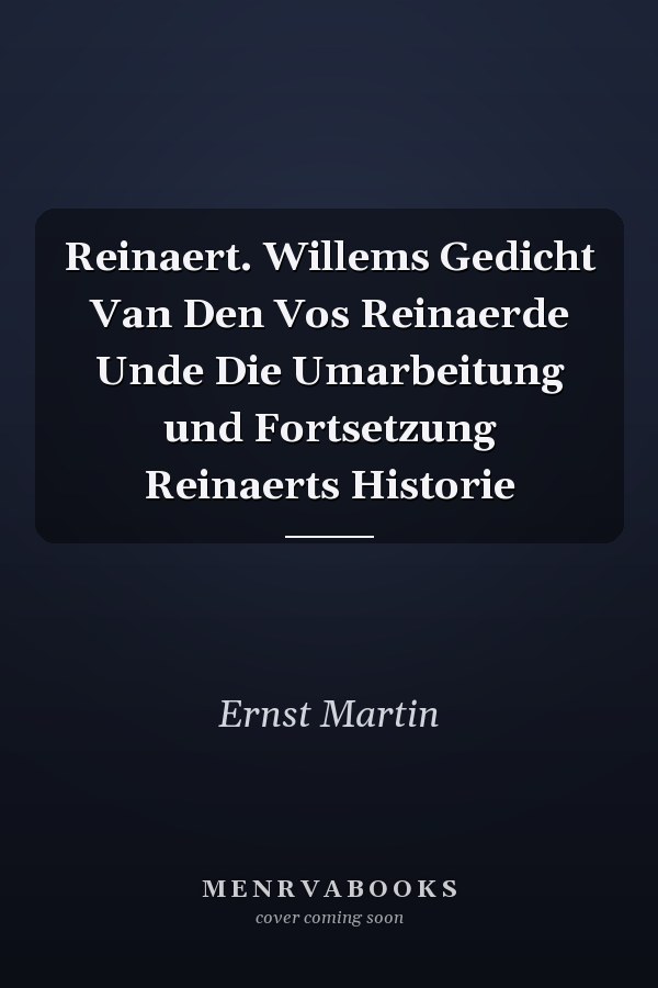 Reinaert. Willems Gedicht Van Den Vos Reinaerde Unde Die Umarbeitung und Fortsetzung Reinaerts Historie