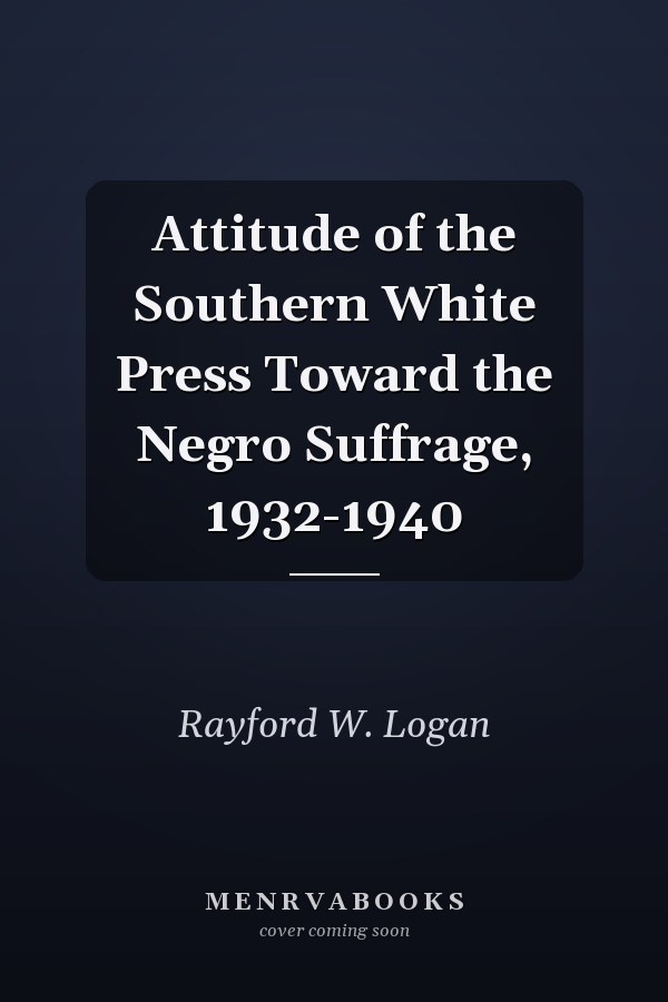 Attitude of the Southern White Press Toward the Negro Suffrage, 1932-1940
