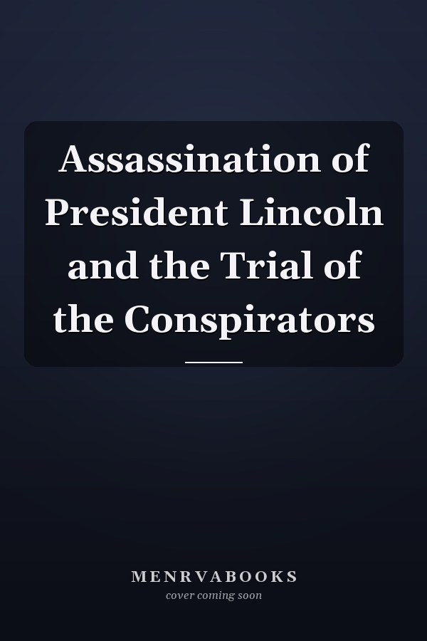 Assassination of President Lincoln and the Trial of the Conspirators