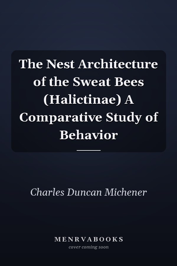 The Nest Architecture of the Sweat Bees (Halictinae) A Comparative Study of Behavior