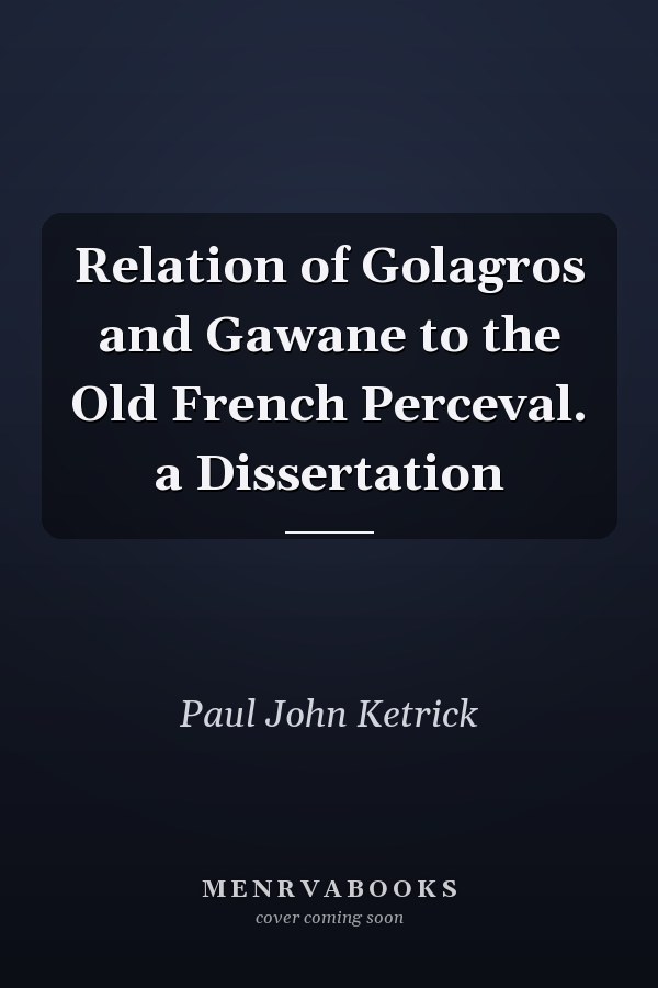 Relation of Golagros and Gawane to the Old French Perceval. a Dissertation