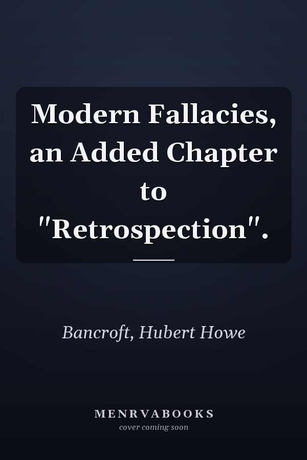Modern Fallacies, an Added Chapter to "Retrospection".