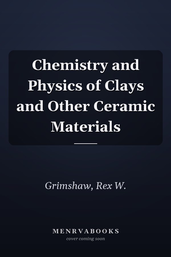 Chemistry and Physics of Clays and Other Ceramic Materials