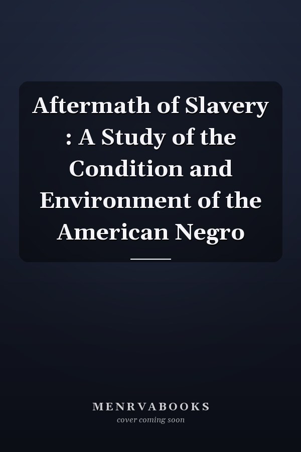 Aftermath of Slavery : A Study of the Condition and Environment of the American Negro