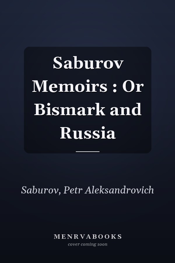 Saburov Memoirs : Or Bismark and Russia