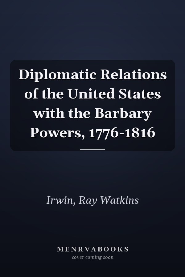 Diplomatic Relations of the United States with the Barbary Powers, 1776-1816