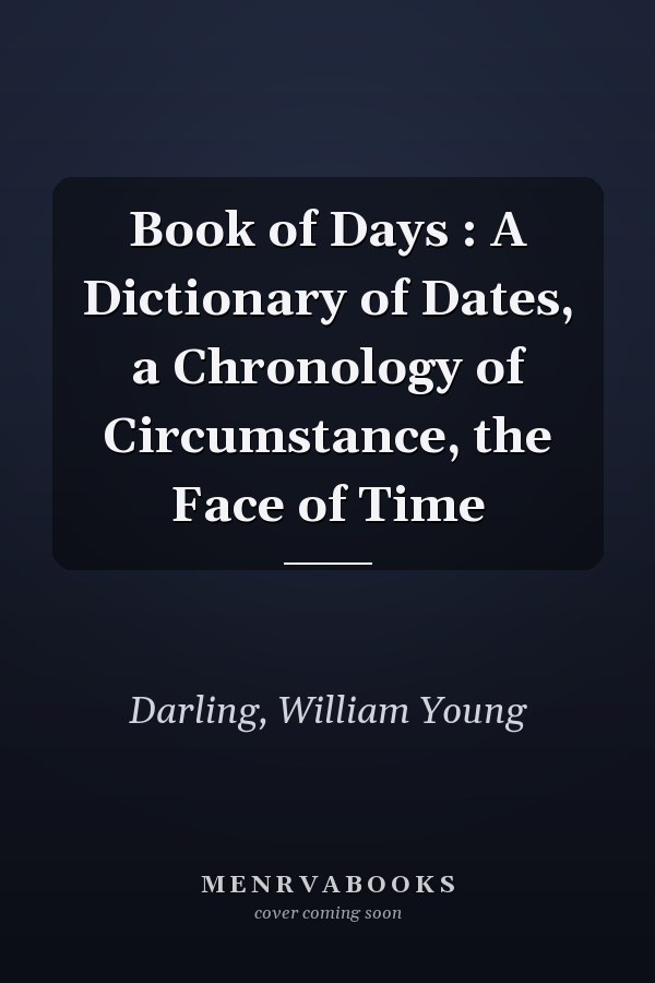 Book of Days : A Dictionary of Dates, a Chronology of Circumstance, the Face of Time