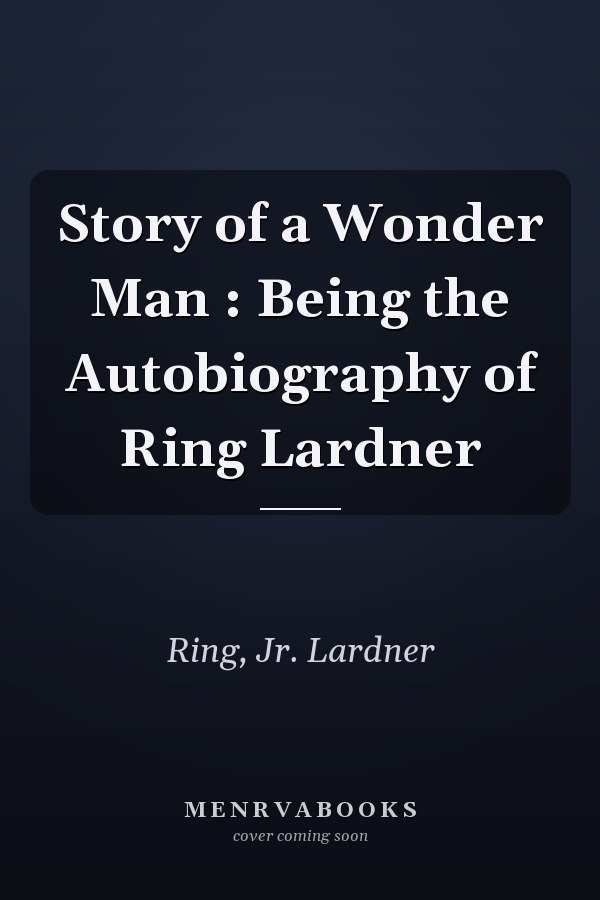 Story of a Wonder Man : Being the Autobiography of Ring Lardner